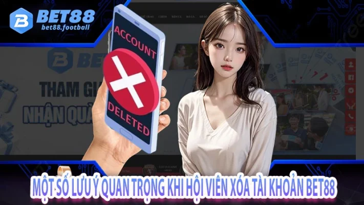 Một số lưu ý quan trọng khi xoá tài khoản bet88